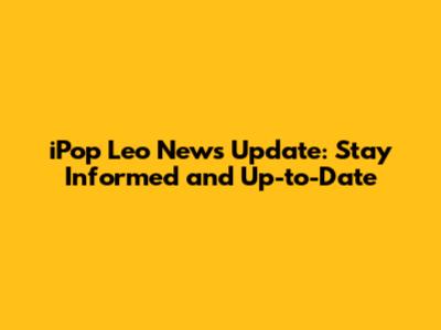 iPop Leo News Update: Stay Informed and Up-to-Date