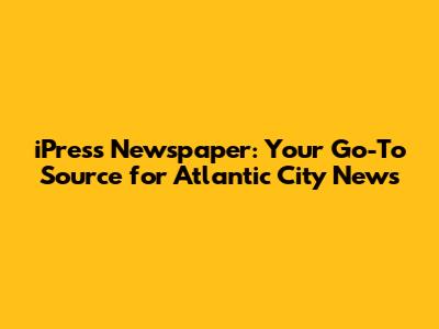 iPress Newspaper: Your Go-To Source for Atlantic City News