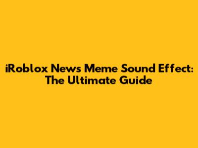 iRoblox News Meme Sound Effect: The Ultimate Guide