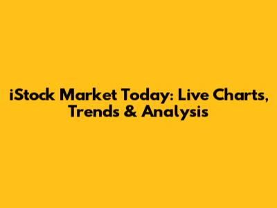 iStock Market Today: Live Charts, Trends & Analysis