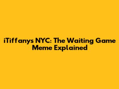 iTiffany's NYC: The Waiting Game Meme Explained