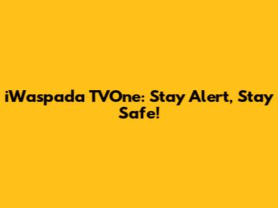 iWaspada TVOne: Stay Alert, Stay Safe!
