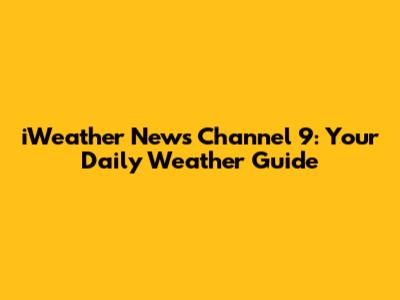 iWeather News Channel 9: Your Daily Weather Guide