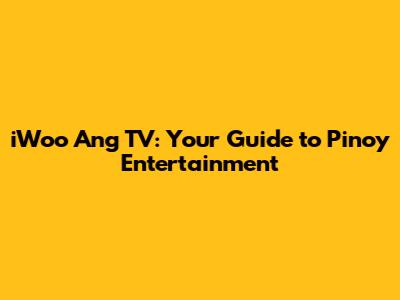 iWoo Ang TV: Your Guide to Pinoy Entertainment