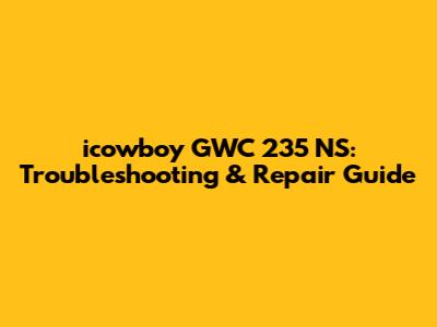 icowboy GWC 235 NS: Troubleshooting & Repair Guide