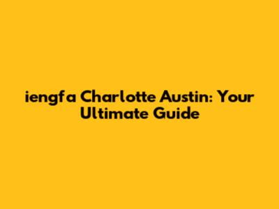 iengfa Charlotte Austin: Your Ultimate Guide