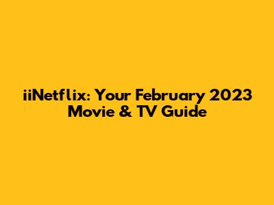 iiNetflix: Your February 2023 Movie & TV Guide