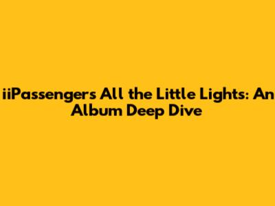 iiPassenger's All the Little Lights: An Album Deep Dive
