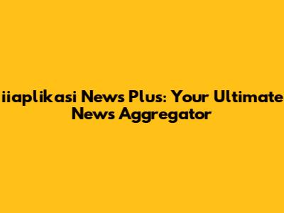 iiaplikasi News Plus: Your Ultimate News Aggregator