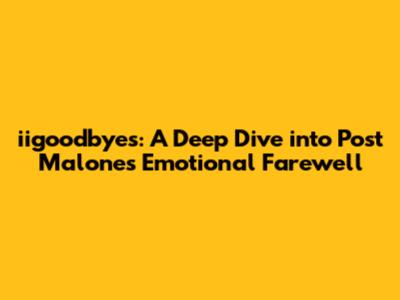 iigoodbyes: A Deep Dive into Post Malone's Emotional Farewell