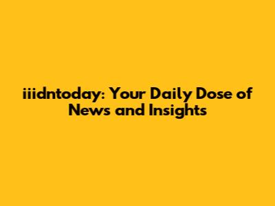 iiidntoday: Your Daily Dose of News and Insights
