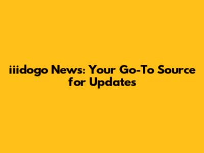 iiidogo News: Your Go-To Source for Updates