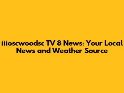 iiioscwoodsc TV 8 News: Your Local News and Weather Source