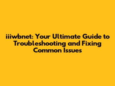iiiwbnet: Your Ultimate Guide to Troubleshooting and Fixing Common Issues