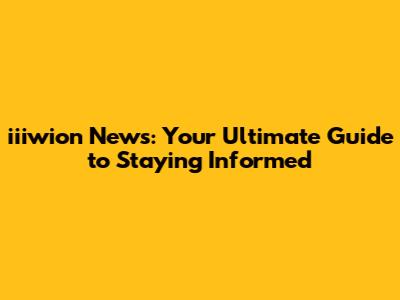 iiiwion News: Your Ultimate Guide to Staying Informed