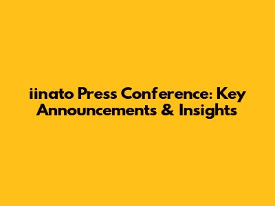 iinato Press Conference: Key Announcements & Insights