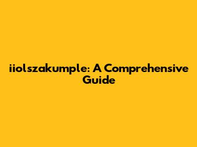 iiolszakumple: A Comprehensive Guide
