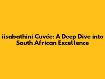 iisabathini Cuvée: A Deep Dive into South African Excellence