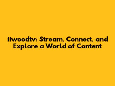 iiwoodtv: Stream, Connect, and Explore a World of Content
