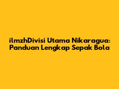 ilmzhDivisi Utama Nikaragua: Panduan Lengkap Sepak Bola