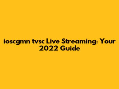 ioscgmn tvsc Live Streaming: Your 2022 Guide