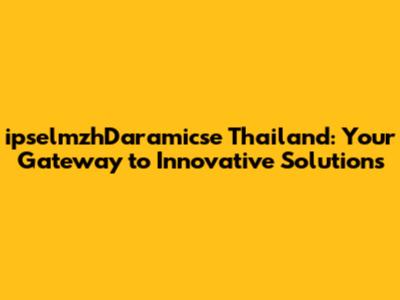 ipselmzhDaramicse Thailand: Your Gateway to Innovative Solutions