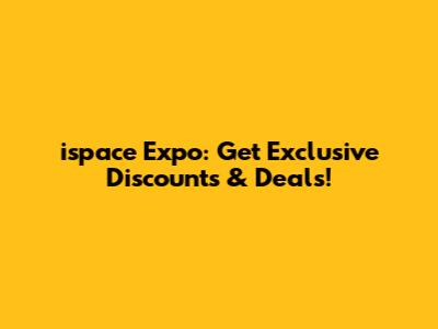 ispace Expo: Get Exclusive Discounts & Deals!
