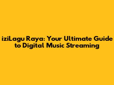 iziLagu Raya: Your Ultimate Guide to Digital Music Streaming