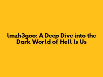 lmzh3goo: A Deep Dive into the Dark World of Hell Is Us