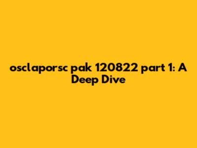 osclaporsc pak 120822 part 1: A Deep Dive