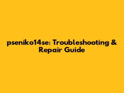 pseniko14se: Troubleshooting & Repair Guide