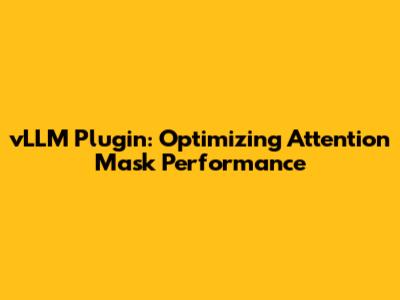 vLLM Plugin: Optimizing Attention Mask Performance