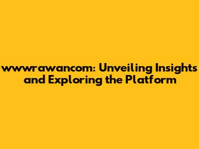 wwwrawancom: Unveiling Insights and Exploring the Platform