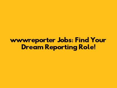 wwwreporter Jobs: Find Your Dream Reporting Role!