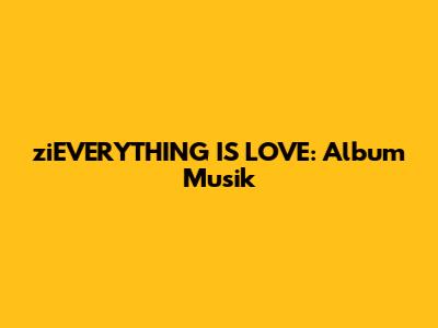 ziEVERYTHING IS LOVE: Album Musik
