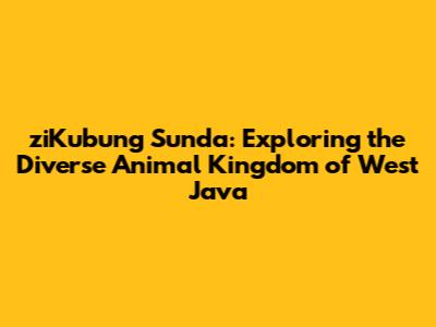 ziKubung Sunda: Exploring the Diverse Animal Kingdom of West Java